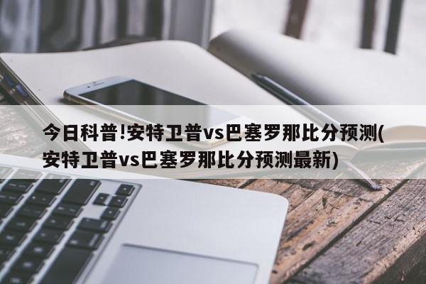 今日科普!安特卫普vs巴塞罗那比分预测(安特卫普vs巴塞罗那比分预测最新)