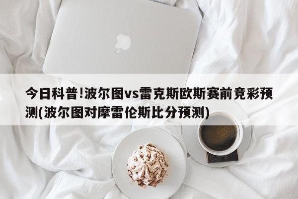 今日科普!波尔图vs雷克斯欧斯赛前竞彩预测(波尔图对摩雷伦斯比分预测)